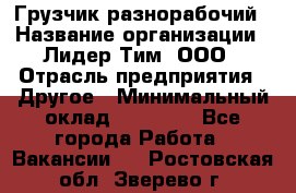 Грузчик-разнорабочий › Название организации ­ Лидер Тим, ООО › Отрасль предприятия ­ Другое › Минимальный оклад ­ 14 000 - Все города Работа » Вакансии   . Ростовская обл.,Зверево г.